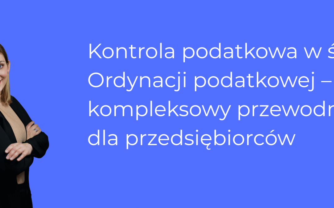 Kontrola podatkowa w świetle Ordynacji podatkowej – kompleksowy przewodnik dla przedsiębiorców 