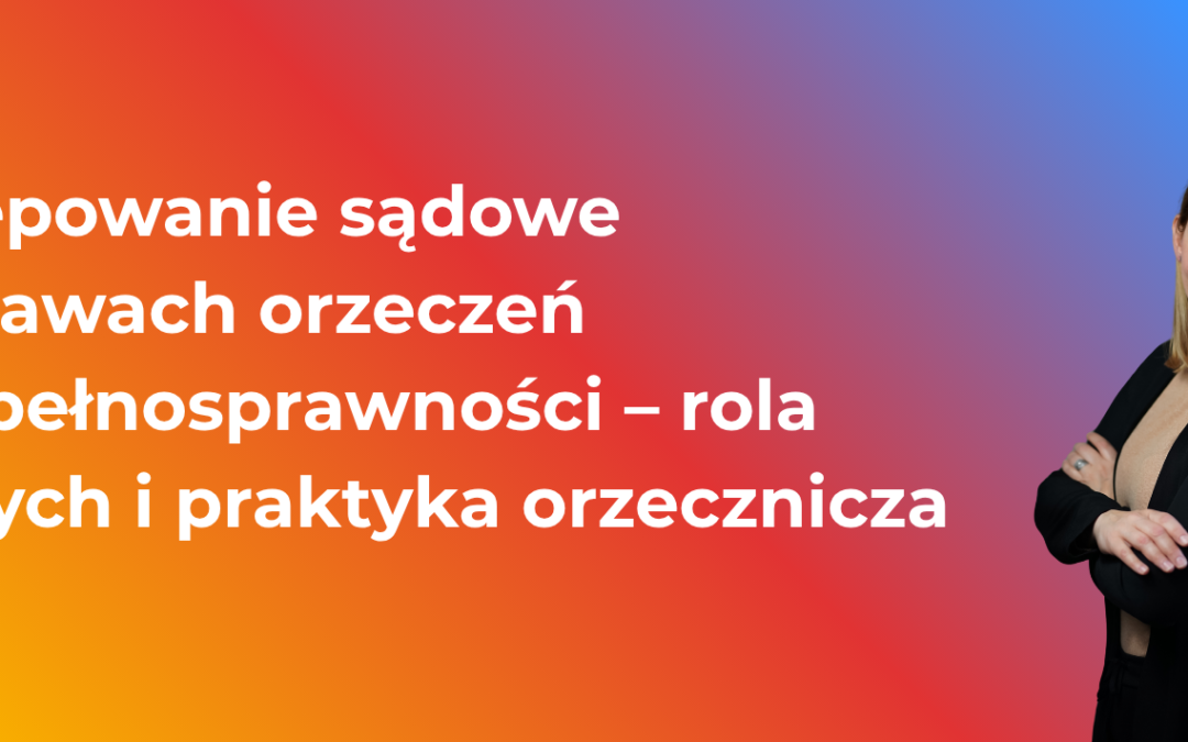 Postępowanie sądowe w sprawach orzeczeń o niepełnosprawności – rola biegłych i praktyka orzecznicza